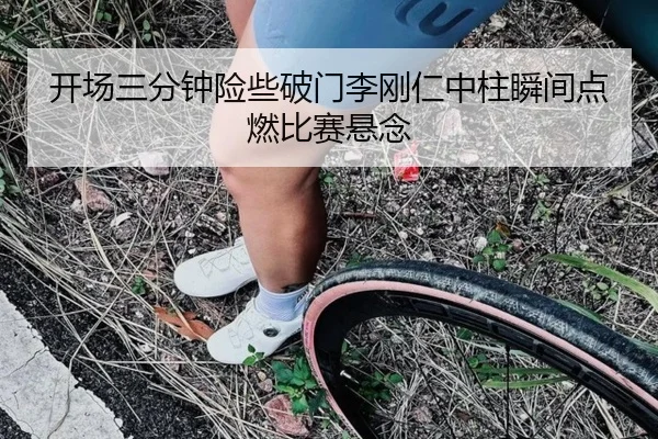 开场三分钟险些破门李刚仁中柱瞬间点燃比赛悬念